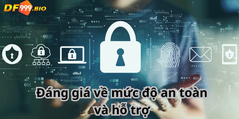 Đánh giá về mức độ an toàn và hỗ trợ